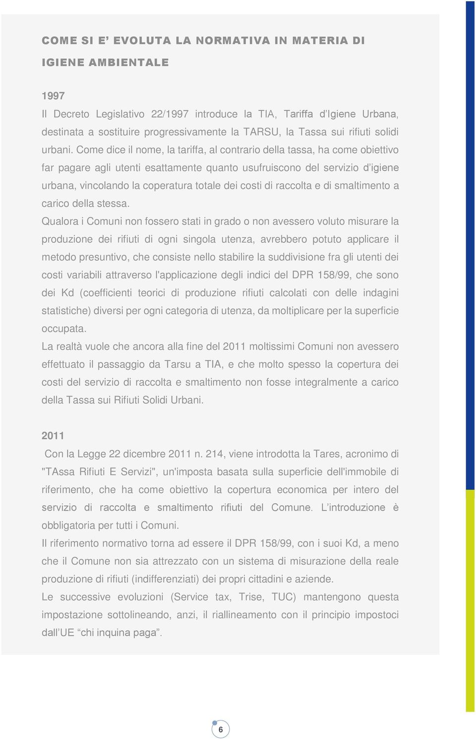 Come dice il nome, la tariffa, al contrario della tassa, ha come obiettivo far pagare agli utenti esattamente quanto usufruiscono del servizio d igiene urbana, vincolando la coperatura totale dei