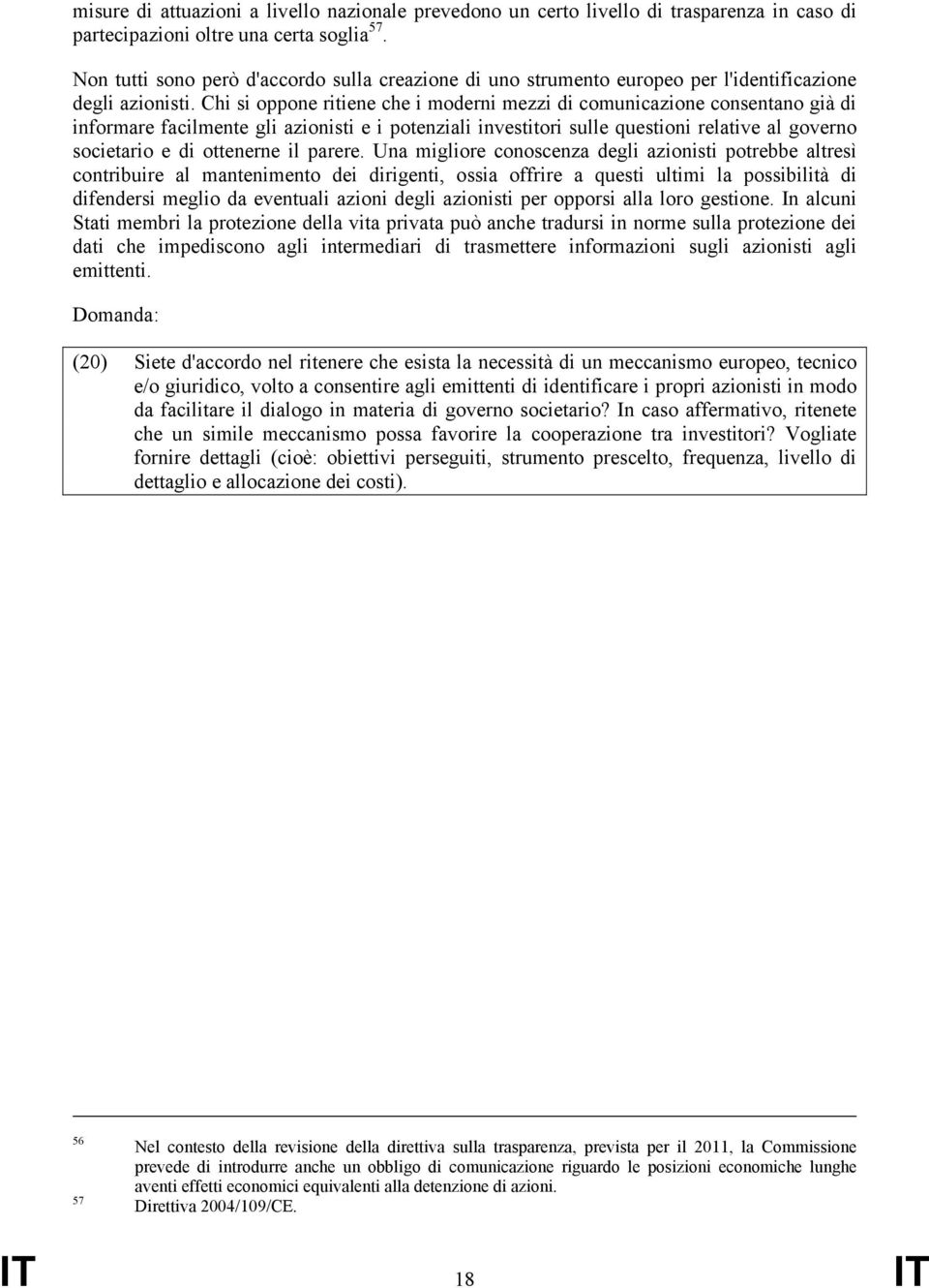 Chi si oppone ritiene che i moderni mezzi di comunicazione consentano già di informare facilmente gli azionisti e i potenziali investitori sulle questioni relative al governo societario e di