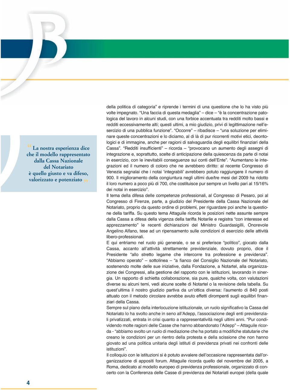 Una faccia di questa medaglia dice è la concentrazione patologica del lavoro in alcuni studi, con una forbice accentuata tra redditi molto bassi e redditi eccessivamente alti; questi ultimi, a mio