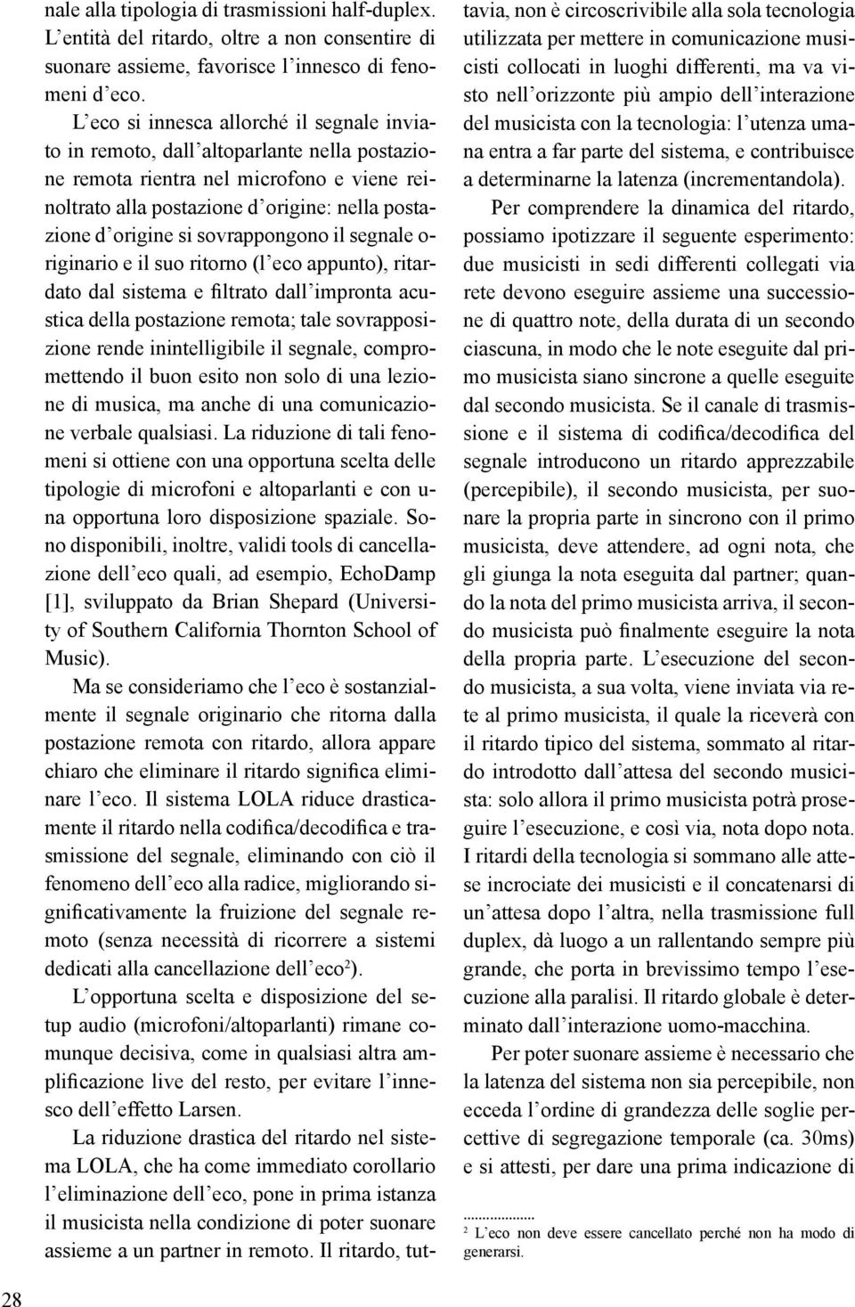 sovrappongono il segnale o- riginario e il suo ritorno (l eco appunto), ritardato dal sistema e filtrato dall impronta acustica della postazione remota; tale sovrapposizione rende inintelligibile il