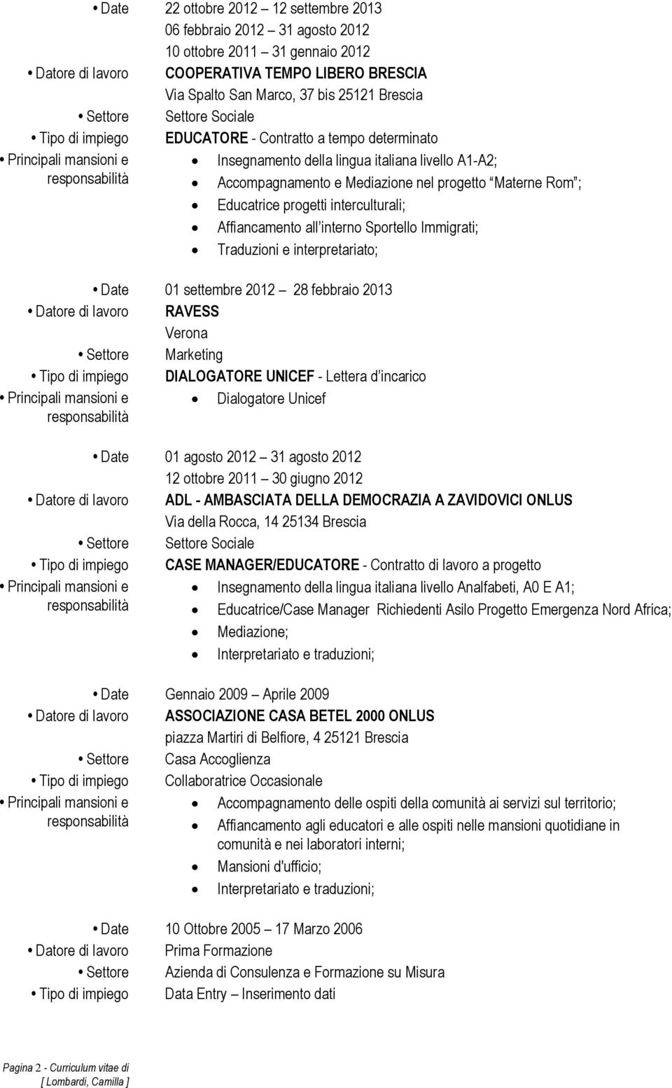 Affiancamento all interno Sportello Immigrati; Traduzioni e interpretariato; Date 01 settembre 2012 28 febbraio 2013 Datore di lavoro RAVESS Verona Settore Marketing Tipo di impiego DIALOGATORE