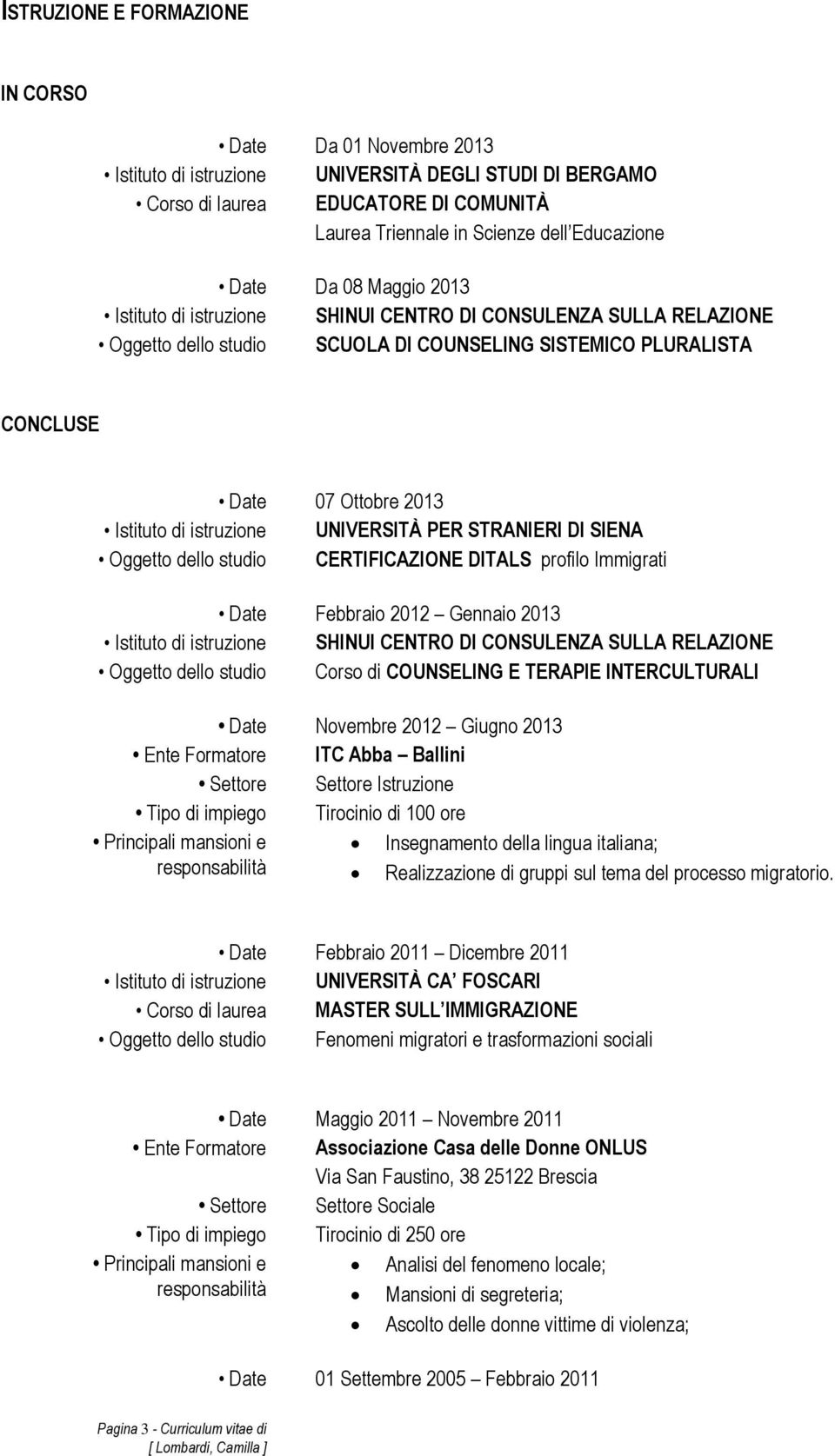 istruzione UNIVERSITÀ PER STRANIERI DI SIENA Oggetto dello studio CERTIFICAZIONE DITALS profilo Immigrati Date Febbraio 2012 Gennaio 2013 Istituto di istruzione SHINUI CENTRO DI CONSULENZA SULLA