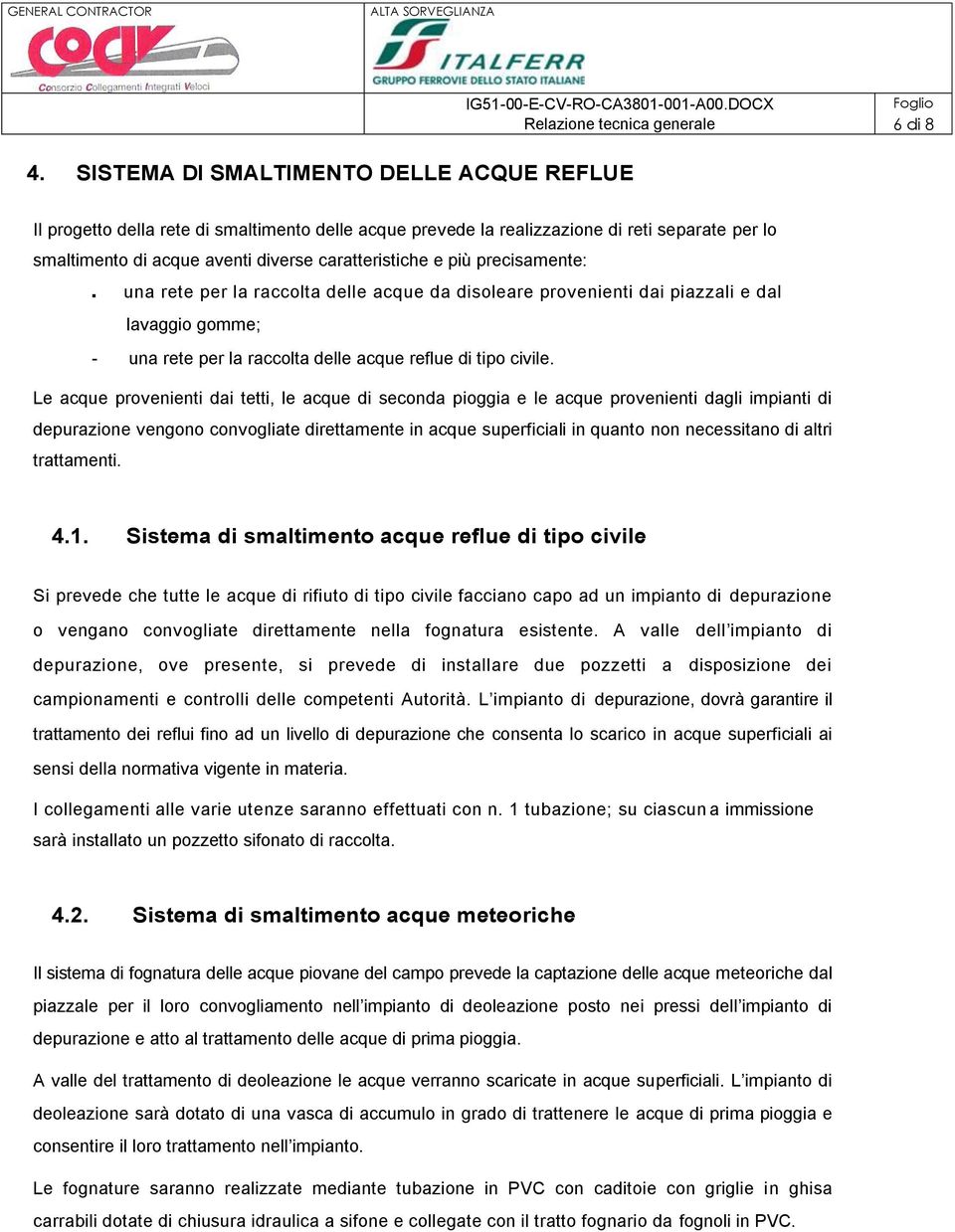 precisamente: una rete per la raccolta delle acque da disoleare provenienti dai piazzali e dal lavaggio gomme; - una rete per la raccolta delle acque reflue di tipo civile.