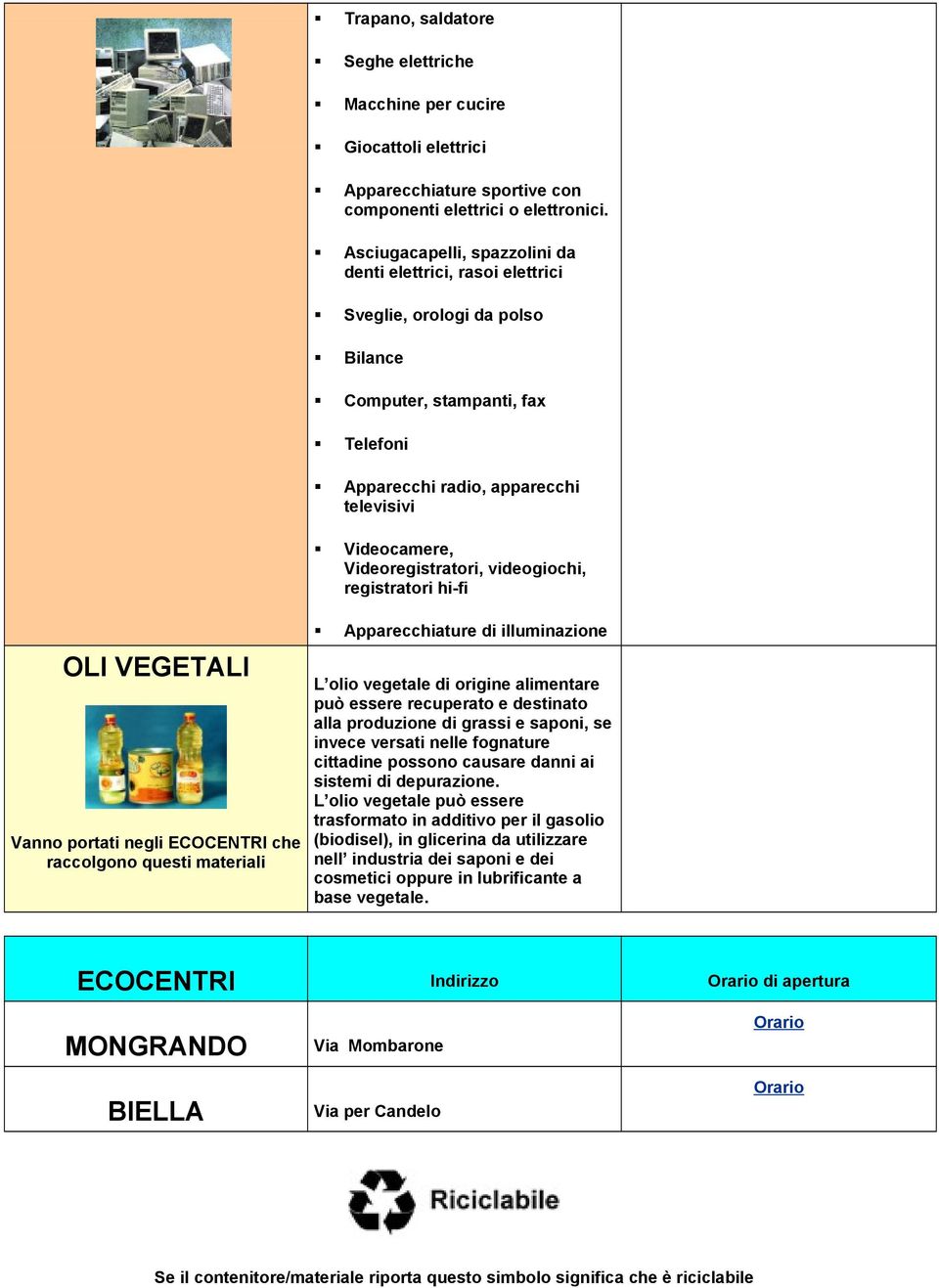 Videoregistratori, videogiochi, registratori hi-fi OLI VEGETALI Vanno portati negli ECOCENTRI che raccolgono questi materiali Apparecchiature di illuminazione L olio vegetale di origine alimentare