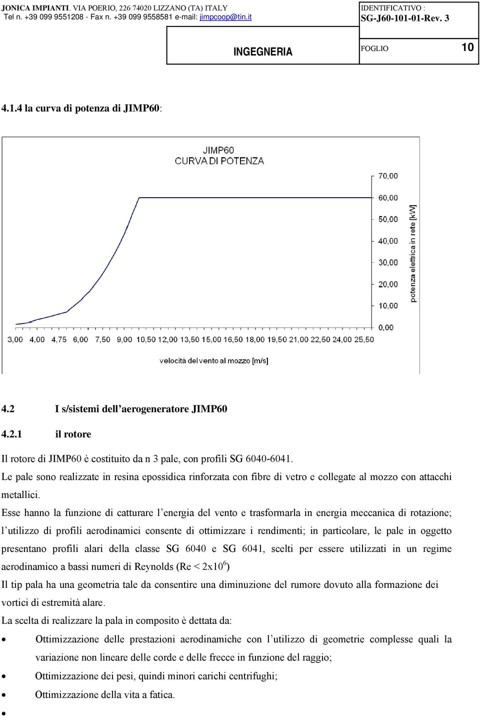 Esse hanno la funzione di catturare l energia del vento e trasformarla in energia meccanica di rotazione; l utilizzo di profili aerodinamici consente di ottimizzare i rendimenti; in particolare, le