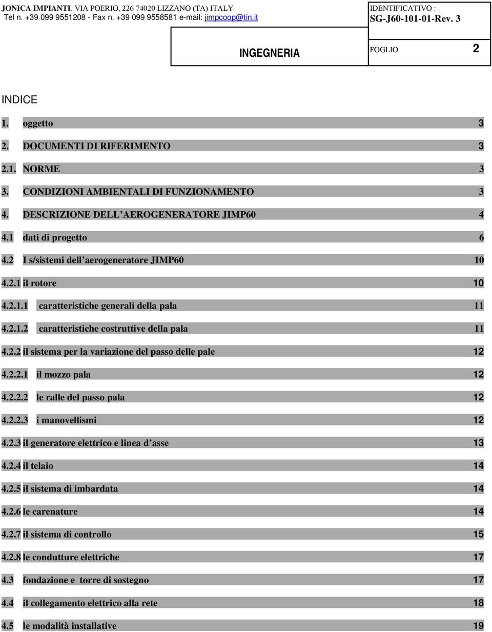 2.2.1 il mozzo pala 12 4.2.2.2 le ralle del passo pala 12 4.2.2.3 i manovellismi 12 4.2.3 il generatore elettrico e linea d asse 13 4.2.4 il telaio 14 4.2.5 il sistema di imbardata 14 4.2.6 le carenature 14 4.