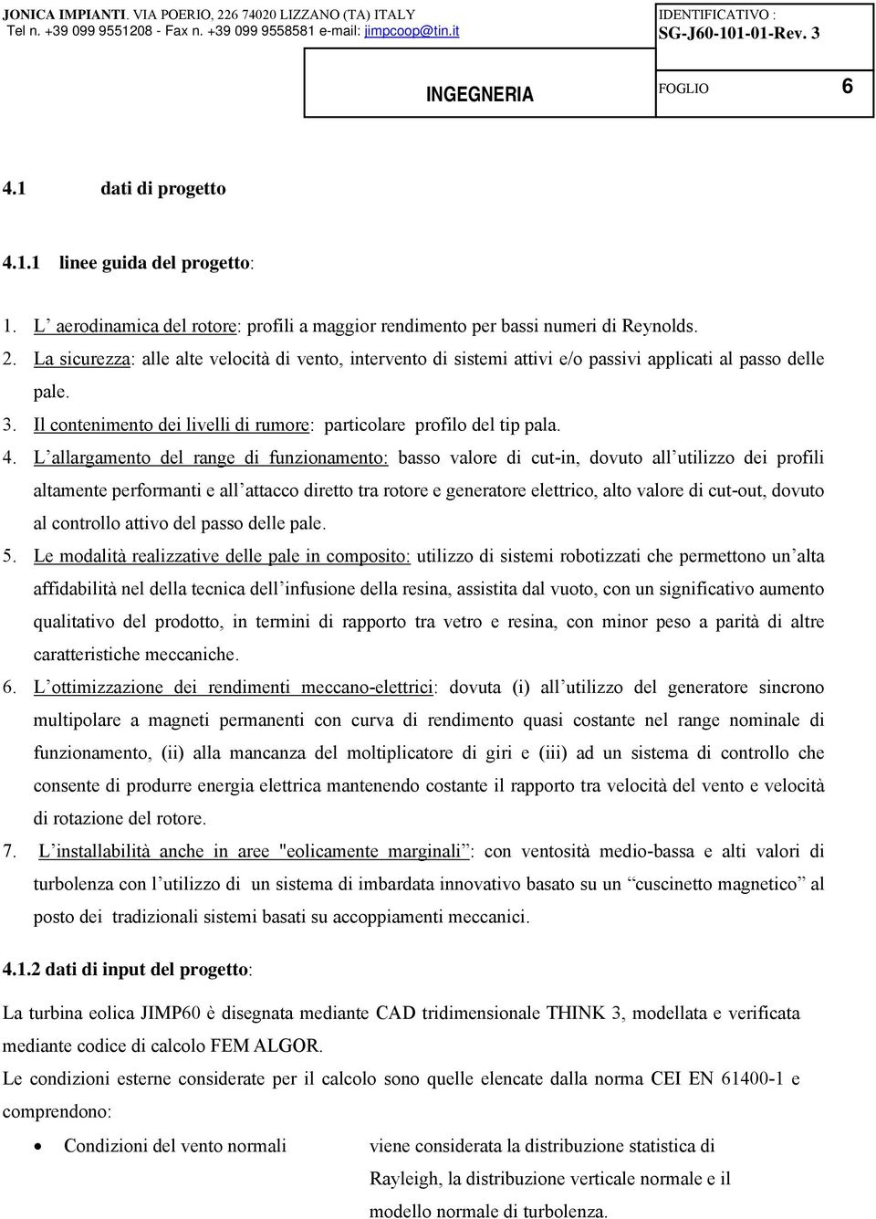 L allargamento del range di funzionamento: basso valore di cut-in, dovuto all utilizzo dei profili altamente performanti e all attacco diretto tra rotore e generatore elettrico, alto valore di