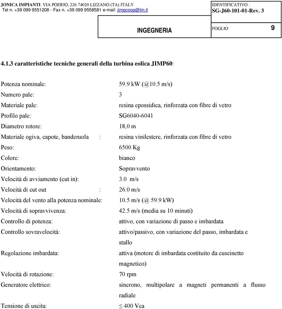 rinforzata con fibre di vetro Peso: 6500 Kg Colore: bianco Orientamento: Sopravvento Velocità di avviamento (cut in): 3.0 m/s Velocità di cut out : 26.