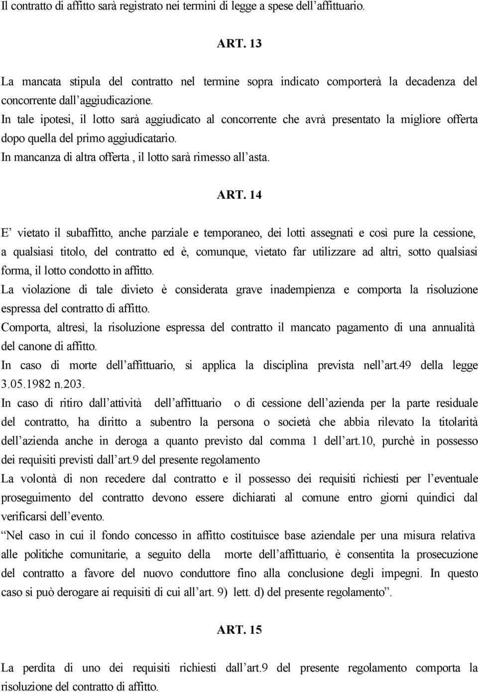 In tale ipotesi, il lotto sarà aggiudicato al concorrente che avrà presentato la migliore offerta dopo quella del primo aggiudicatario. In mancanza di altra offerta, il lotto sarà rimesso all asta.