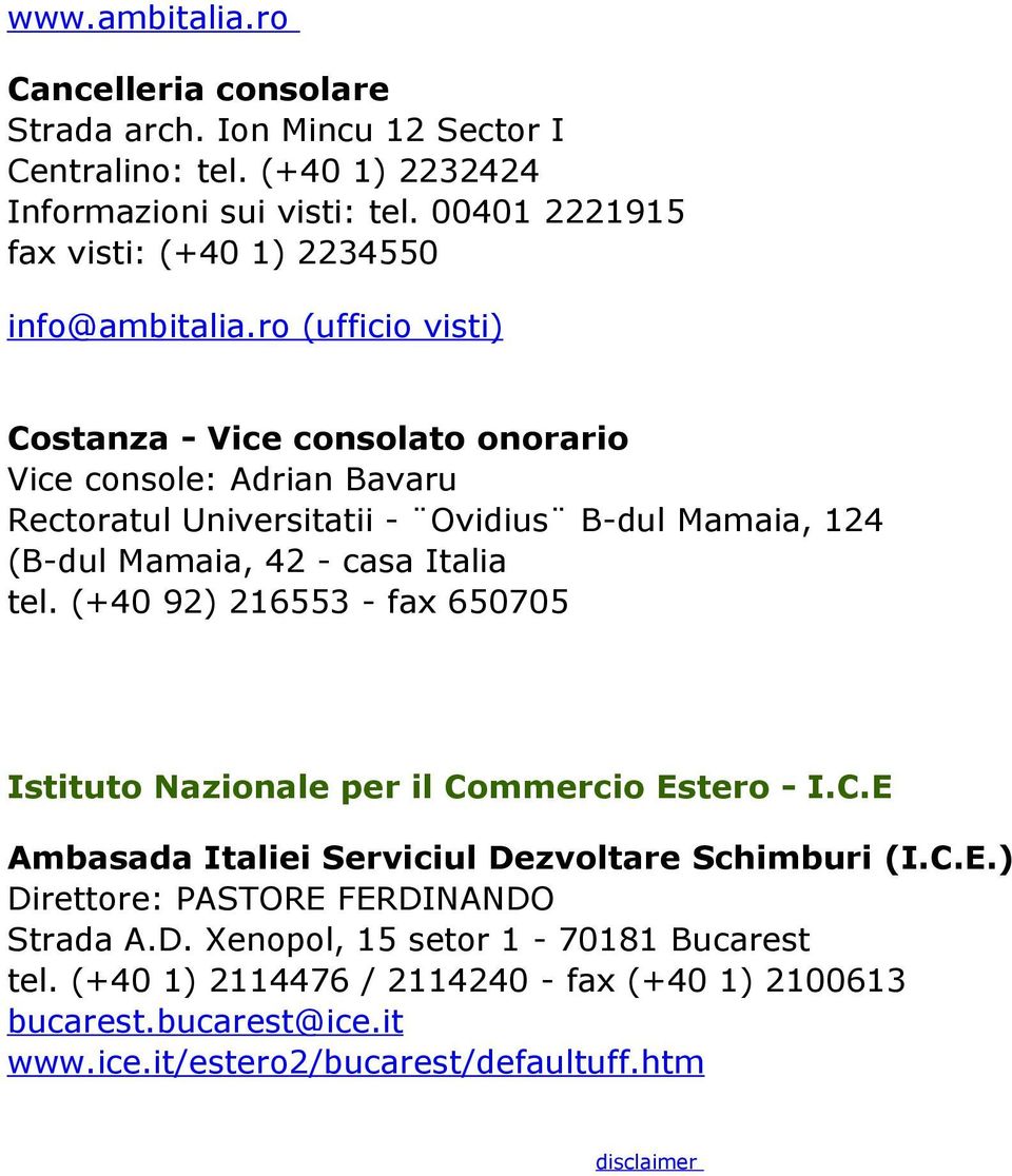 ro (ufficio visti) Costanza - Vice consolato onorario Vice console: Adrian Bavaru Rectoratul Universitatii - Ovidius B-dul Mamaia, 124 (B-dul Mamaia, 42 - casa Italia tel.