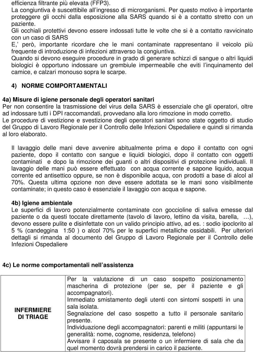 Gli occhiali protettivi devono essere indossati tutte le volte che si è a contatto ravvicinato con un caso di SARS E, però, importante ricordare che le mani contaminate rappresentano il veicolo più