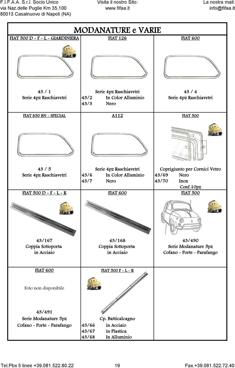 10pz FIAT 500 D - F - L - R FIAT 600 FIAT 500 43/167 43/168 43/490 Coppia Sottoporta Coppia Sottoporta Serie Modanature 5pz in Acciaio in Acciaio Cofano - Porte - Parafango FIAT 600 FIAT 500 F