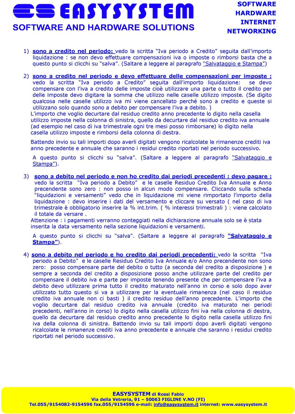 (Saltare a leggere al paragrafo Salvataggio e Stampa ) 2) sono a credito nel periodo e devo effettuare delle compensazioni per imposte : vedo la scritta Iva periodo a Credito seguita dall importo