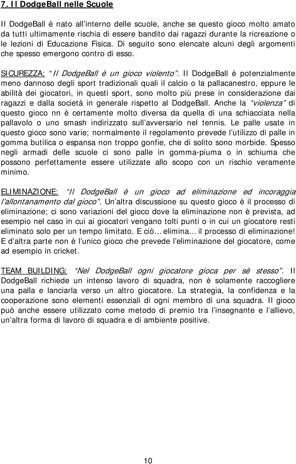 Il DodgeBall è potenzialmente meno dannoso degli sport tradizionali quali il calcio o la pallacanestro, eppure le abilità dei giocatori, in questi sport, sono molto più prese in considerazione dai