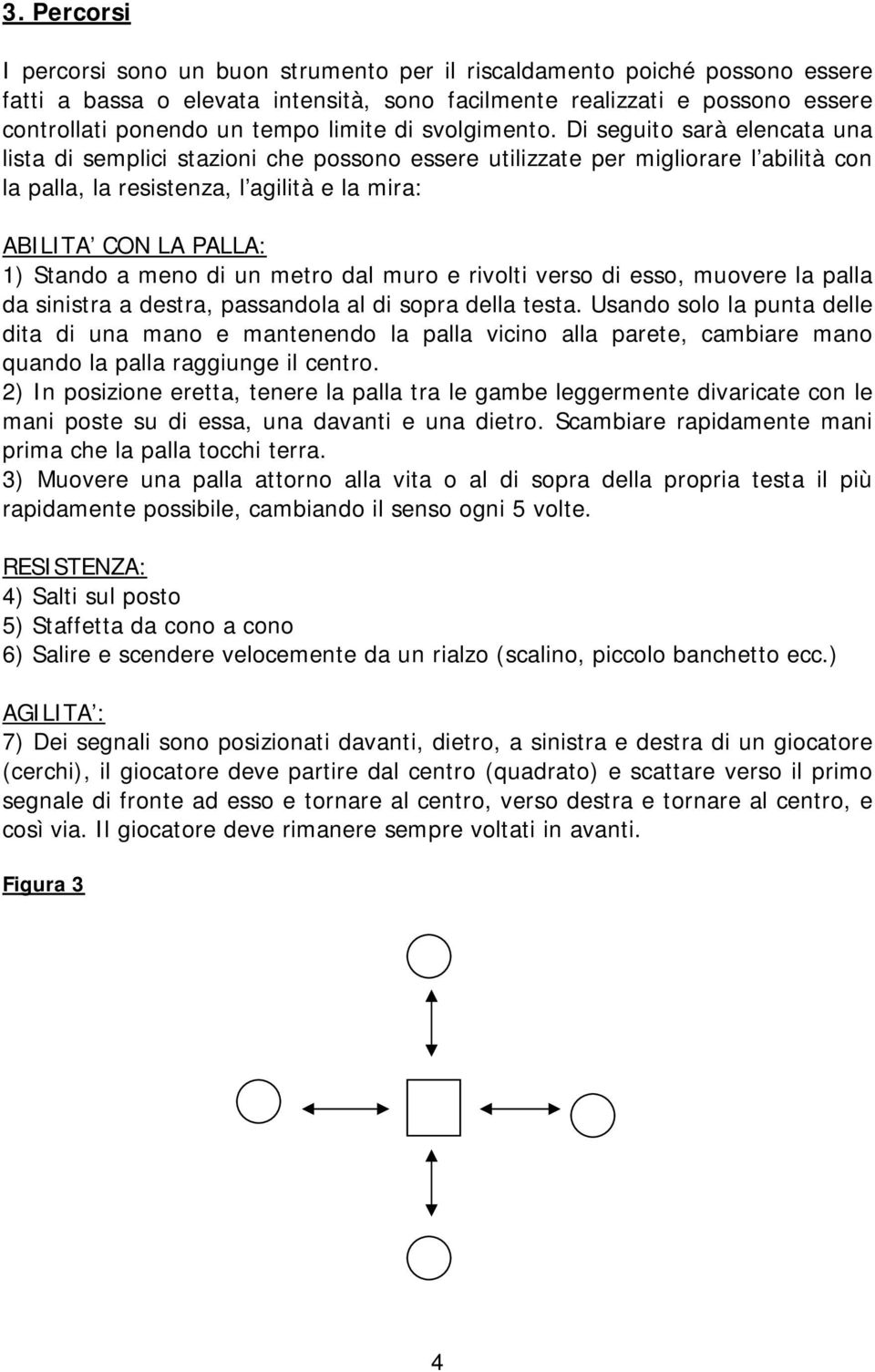 Di seguito sarà elencata una lista di semplici stazioni che possono essere utilizzate per migliorare l abilità con la palla, la resistenza, l agilità e la mira: ABILITA CON LA PALLA: 1) Stando a meno