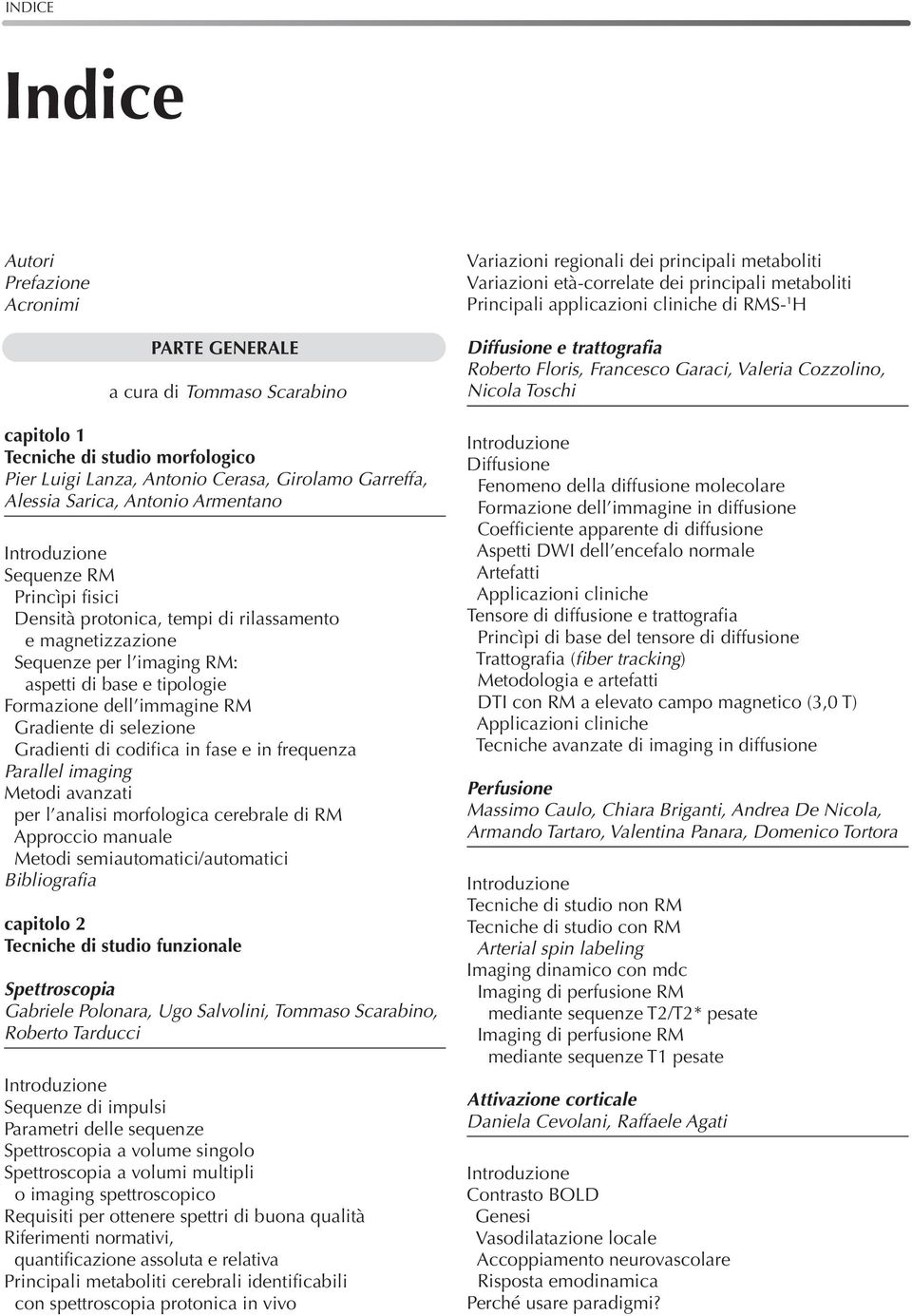 tempi di rilassamento e magnetizzazione Sequenze per l imaging RM: aspetti di base e tipologie Formazione dell immagine RM Gradiente di selezione Gradienti di codifica in fase e in frequenza Parallel