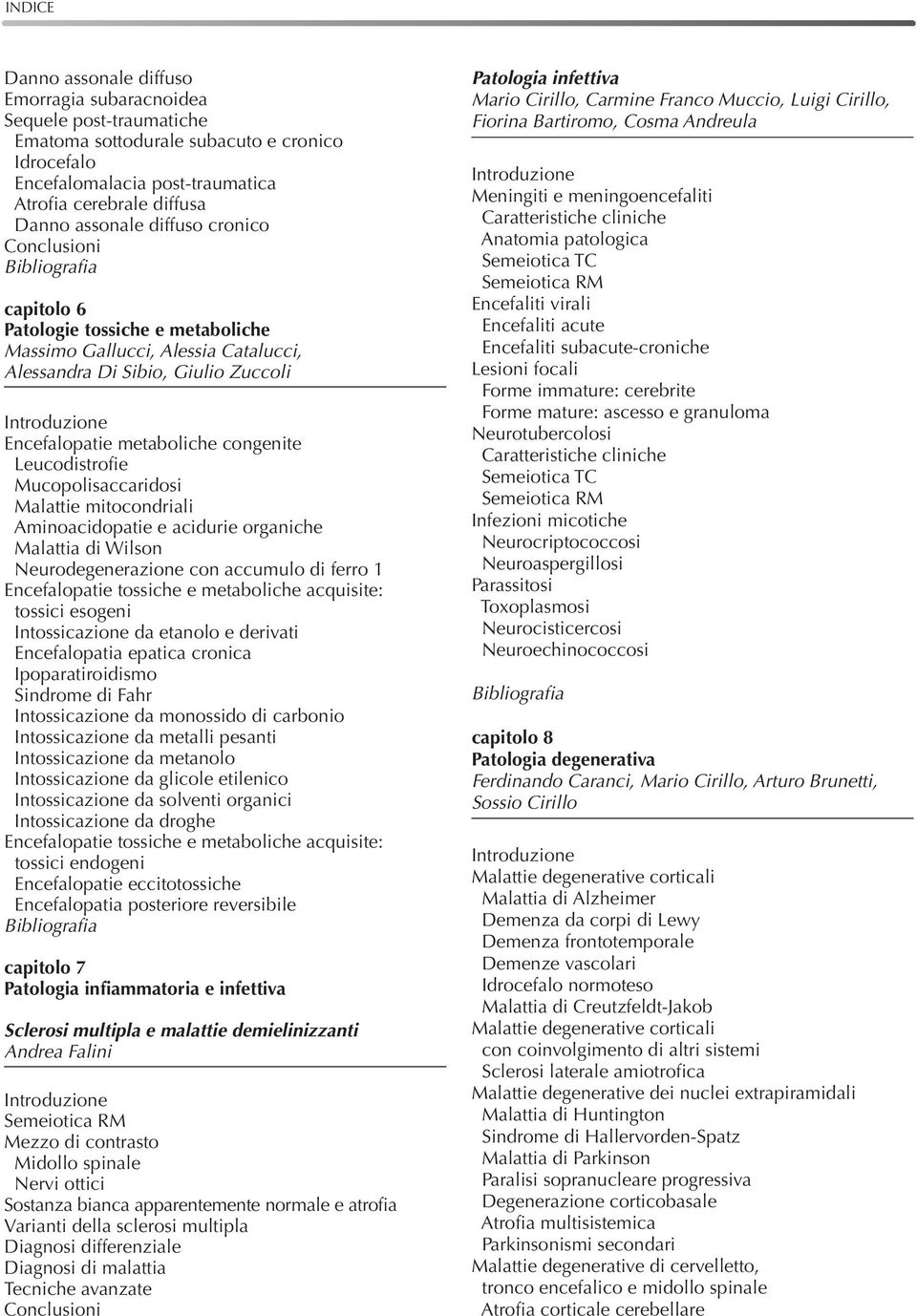 Mucopolisaccaridosi Malattie mitocondriali Aminoacidopatie e acidurie organiche Malattia di Wilson Neurodegenerazione con accumulo di ferro 1 Encefalopatie tossiche e metaboliche acquisite: tossici