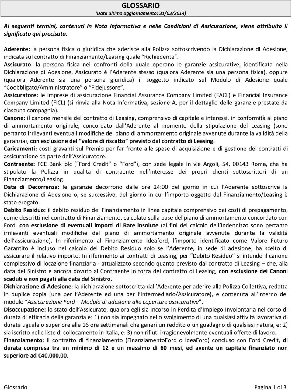 Assicurato: la persona fisica nei confronti della quale operano le garanzie assicurative, identificata nella Dichiarazione di Adesione.