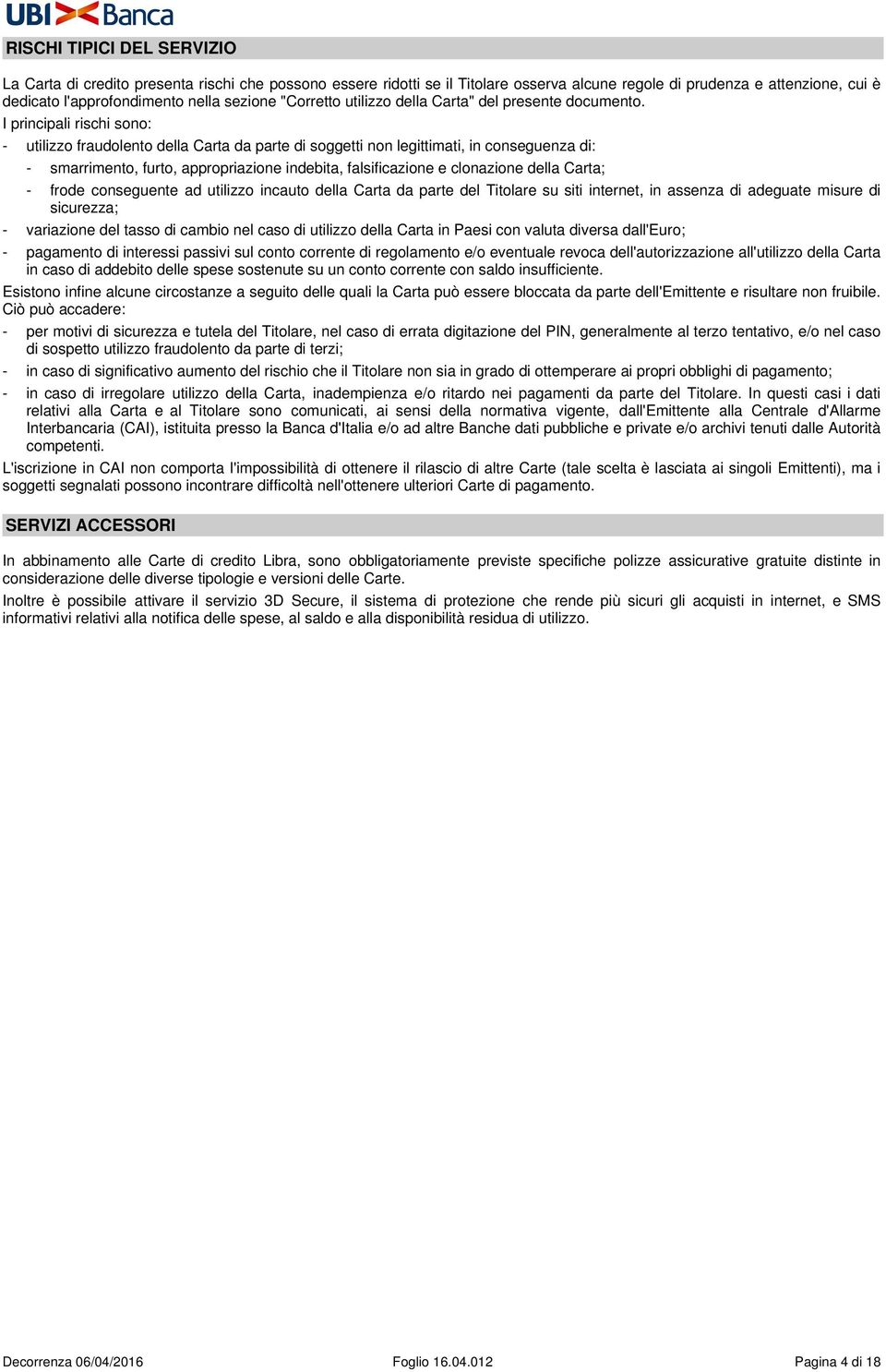 I principali rischi sono: - utilizzo fraudolento della Carta da parte di soggetti non legittimati, in conseguenza di: - smarrimento, furto, appropriazione indebita, falsificazione e clonazione della