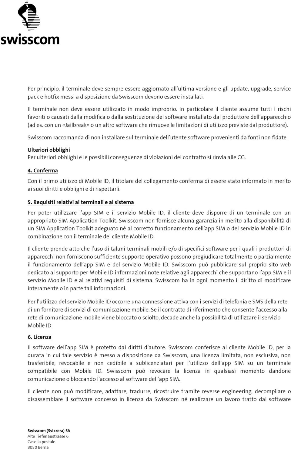 In particolare il cliente assume tutti i rischi favoriti o causati dalla modifica o dalla sostituzione del software installato dal produttore dell apparecchio (ad es.