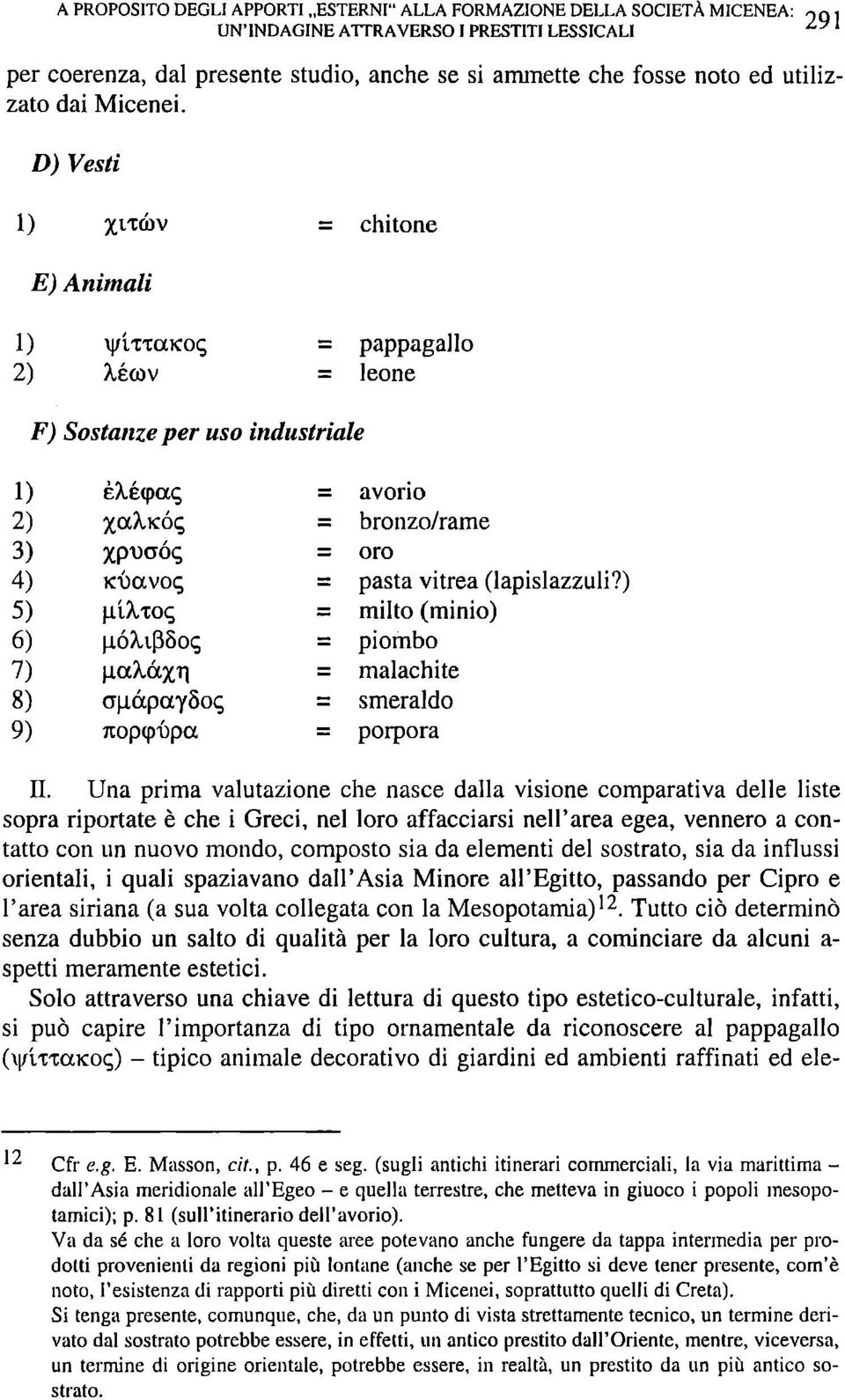 D) Vesti 1) %lt(bv = chitone E) Animali 1) II/ÌTTCCKOC, = pappagallo 2) Xécov = leone F) Sostanze per uso industriale 1) ÈXécpac, = avorio 2) Xodicóq - bronzo/rame 3) Xpvaóq = oro 4) KÙavoq = pasta