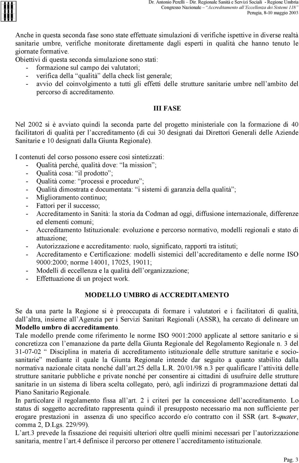 Obiettivi di questa seconda simulazione sono stati: - formazione sul campo dei valutatori; - verifica della qualità della check list generale; - avvio del coinvolgimento a tutti gli effetti delle