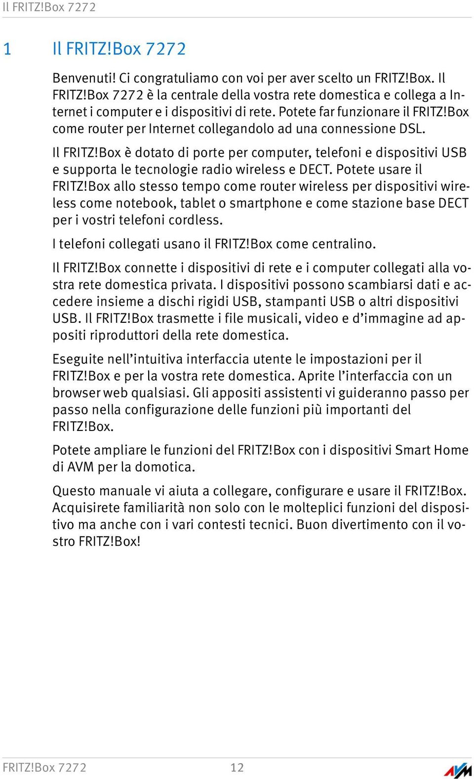 Box è dotato di porte per computer, telefoni e dispositivi USB e supporta le tecnologie radio wireless e DECT. Potete usare il FRITZ!