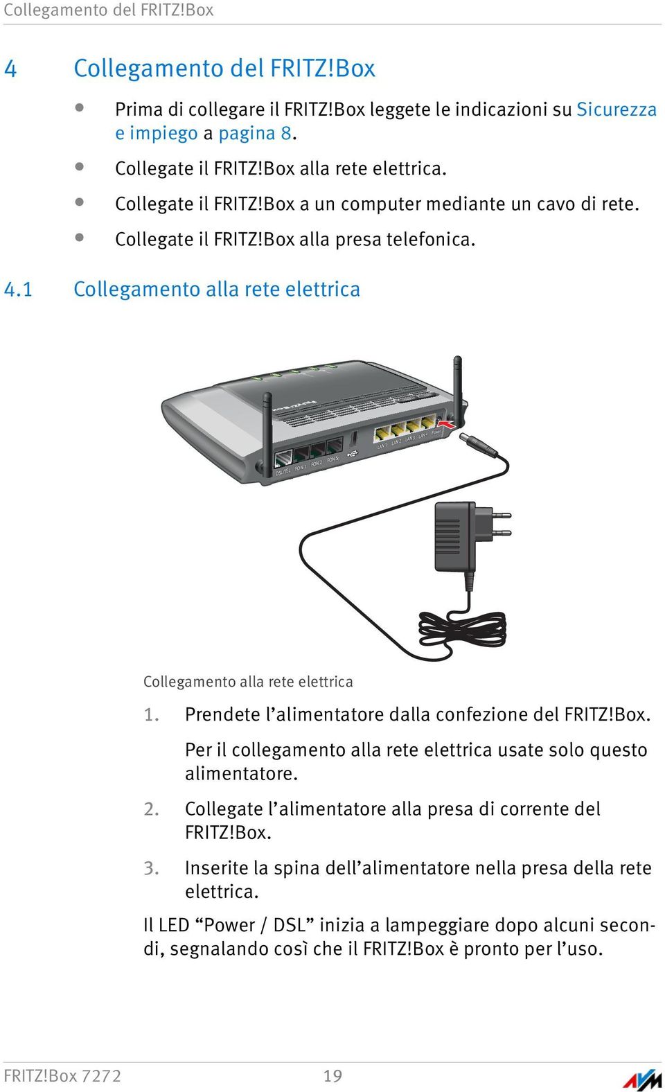 4.1 Collegamento alla rete elettrica FON S0 DSL/TEL FON 1 FON 2 LAN 1 LAN 2 LAN 3 LAN 4 Power Collegamento alla rete elettrica 1. Prendete l alimentatore dalla confezione del FRITZ!Box.