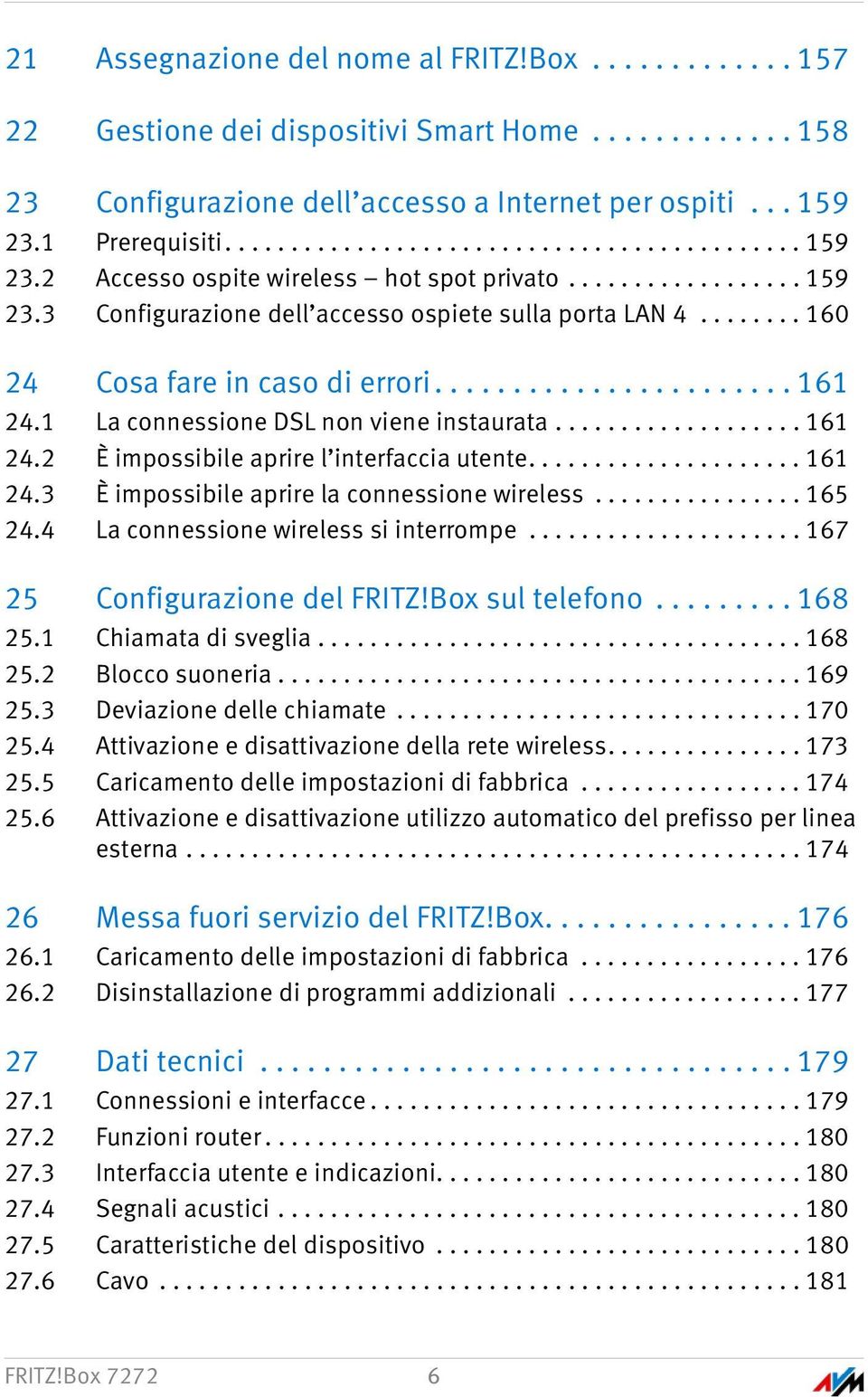 ....... 160 24 Cosa fare in caso di errori....................... 161 24.1 La connessione DSL non viene instaurata................... 161 24.2 È impossibile aprire l interfaccia utente..................... 161 24.3 È impossibile aprire la connessione wireless.