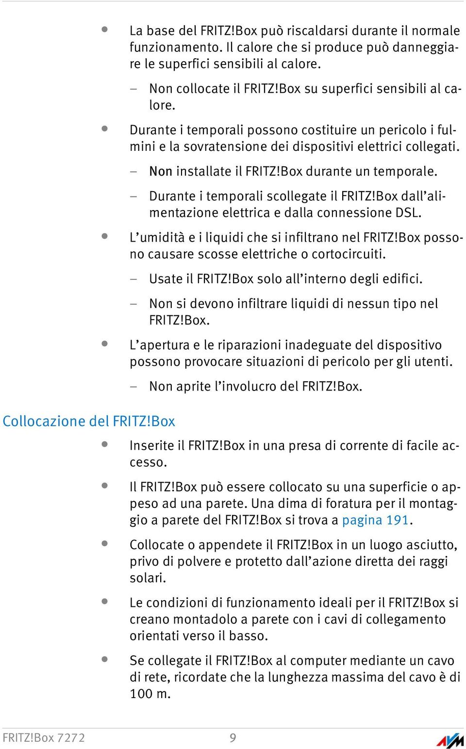 Box durante un temporale. Durante i temporali scollegate il FRITZ!Box dall alimentazione elettrica e dalla connessione DSL. L umidità e i liquidi che si infiltrano nel FRITZ!