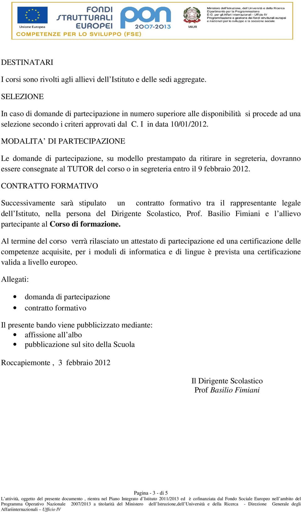 MODALITA DI PARTECIPAZIONE Le domande di partecipazione, su modello prestampato da ritirare in segreteria, dovranno essere consegnate al TUTOR del corso o in segreteria entro il 9 febbraio 2012.