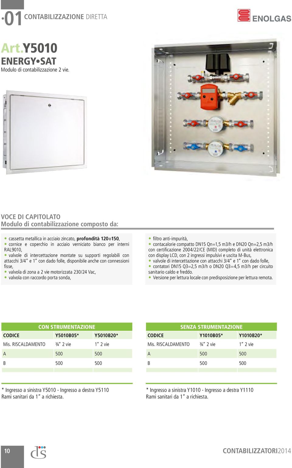 intercettazione montate su supporti regolabili con attacchi 3/4 e 1 con dado folle, disponibile anche con connessioni fisse, valvola di zona a 2 vie motorizzata 230/24 Vac, valvola con raccordo porta