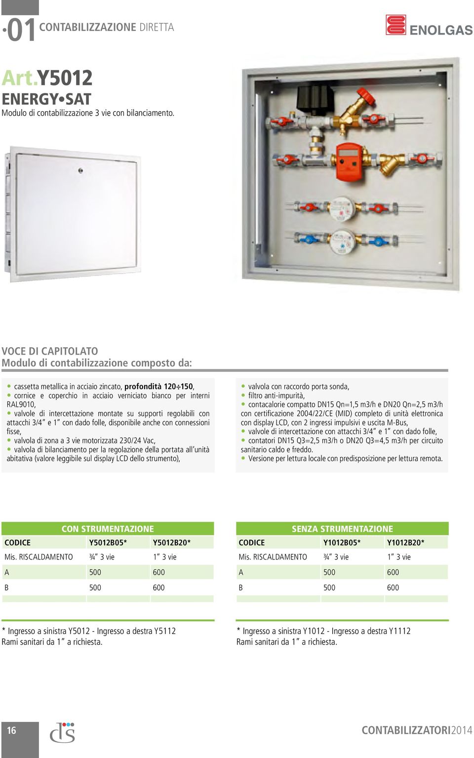 intercettazione montate su supporti regolabili con attacchi 3/4 e 1 con dado folle, disponibile anche con connessioni fisse, valvola di zona a 3 vie motorizzata 230/24 Vac, valvola di bilanciamento