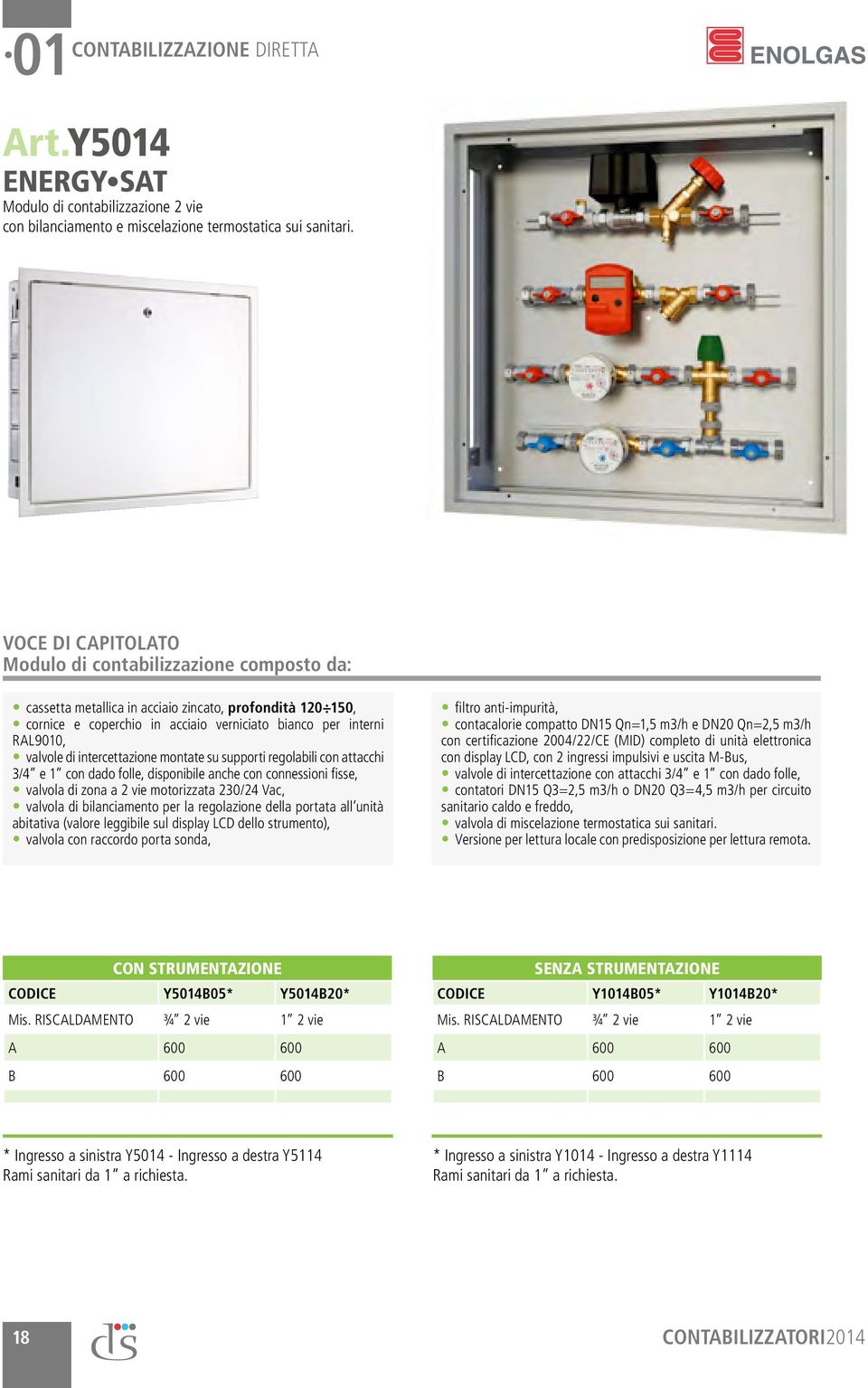 intercettazione montate su supporti regolabili con attacchi 3/4 e 1 con dado folle, disponibile anche con connessioni fisse, valvola di zona a 2 vie motorizzata 230/24 Vac, valvola di bilanciamento