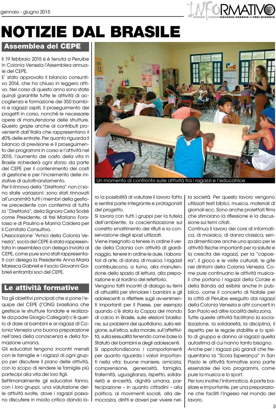 Nel corso di questo anno sono state quindi garantite tutte le attività di accoglienza e formazione dei 350 bambini e ragazzi ospiti, il proseguimento dei progetti in corso, nonché le necessarie opere