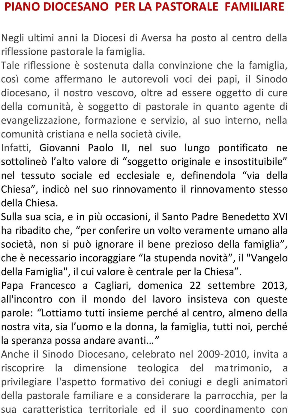 comunità, è soggetto di pastorale in quanto agente di evangelizzazione, formazione e servizio, al suo interno, nella comunità cristiana e nella società civile.