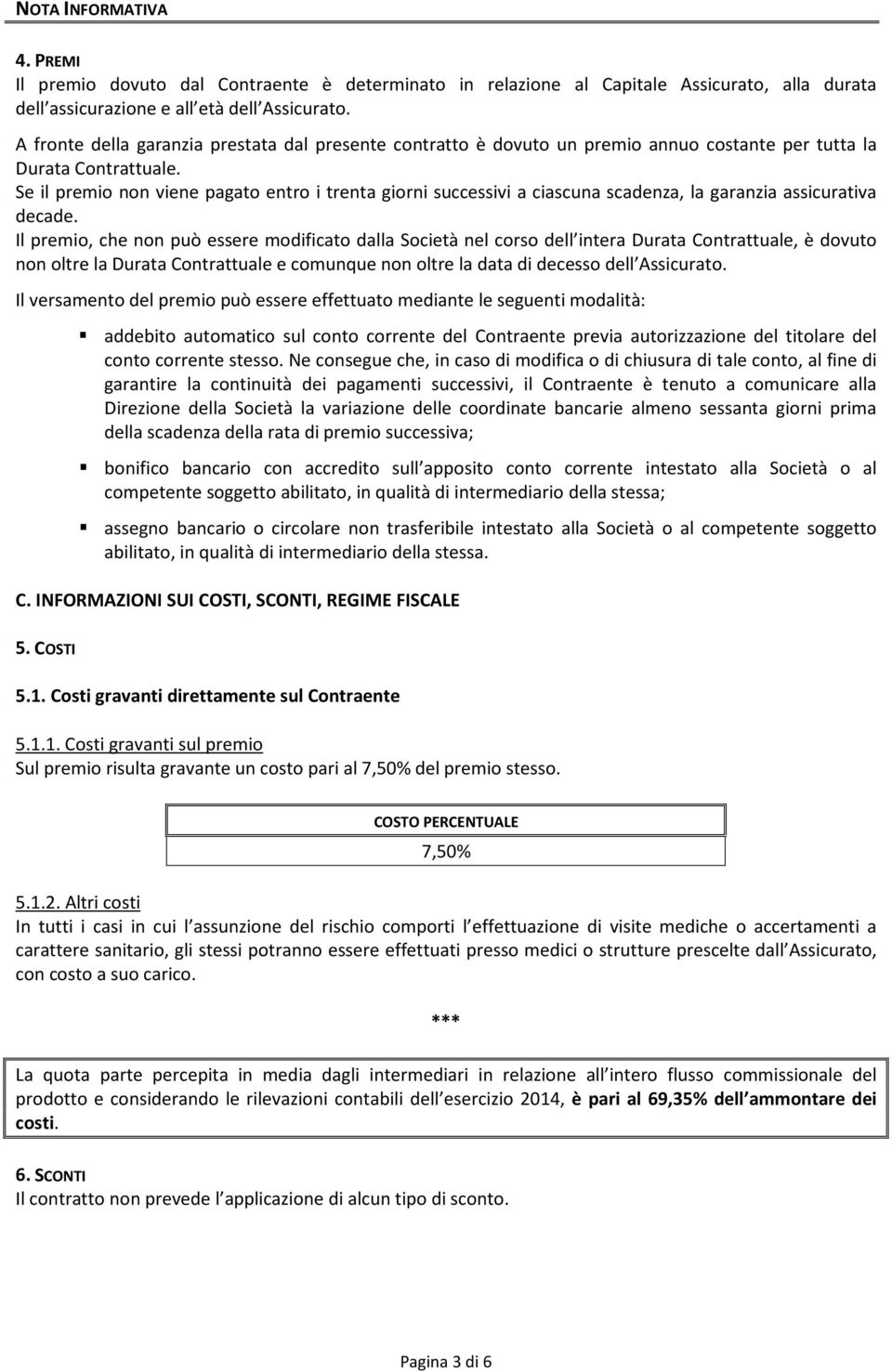 Se il premio non viene pagato entro i trenta giorni successivi a ciascuna scadenza, la garanzia assicurativa decade.