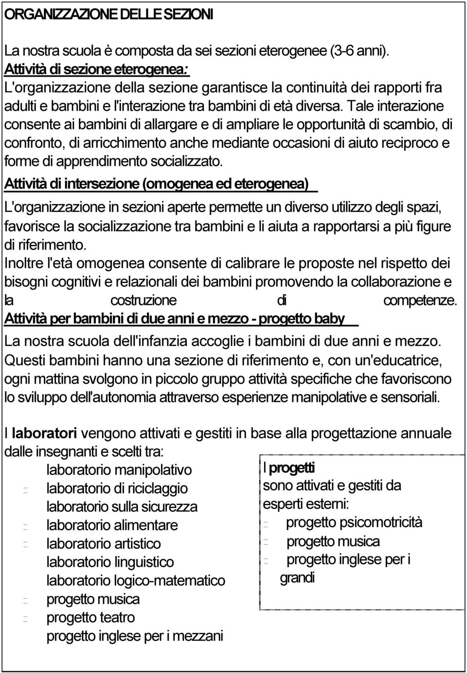 Tale interazione consente ai bambini di allargare e di ampliare le opportunità di scambio, di confronto, di arricchimento anche mediante occasioni di aiuto reciproco e forme di apprendimento