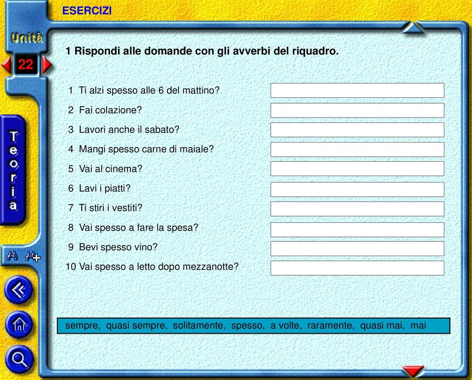 6 Lavi i piatti? 7 Ti stiri i vestiti? 8 Vai spesso a fare la spesa? 9 Bevi spesso vino?