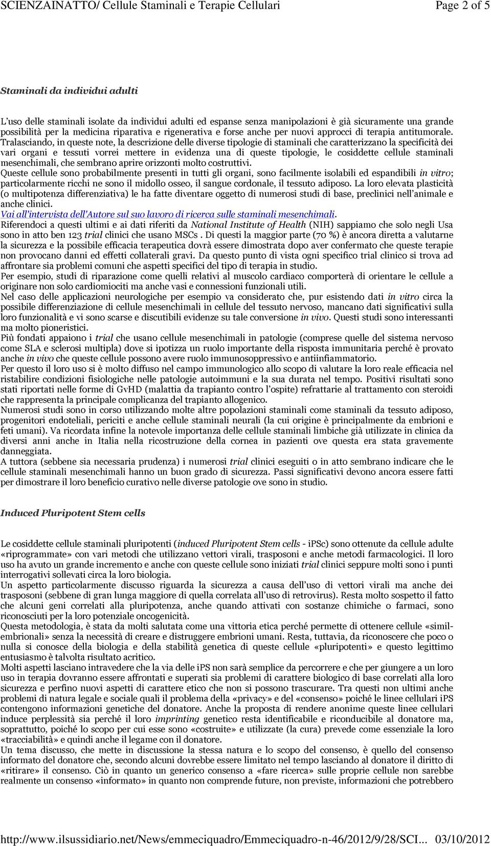 Tralasciando, in queste note, la descrizione delle diverse tipologie di staminali che caratterizzano la specificità dei vari organi e tessuti vorrei mettere in evidenza una di queste tipologie, le