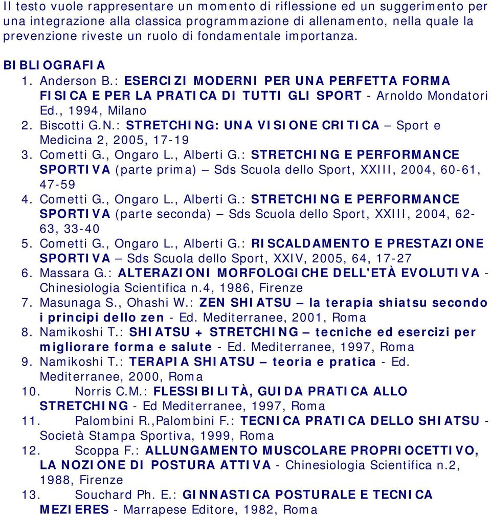 Cometti G., Ongaro L., Alberti G.: STRETCHING E PERFORMANCE SPORTIVA (parte prima) Sds Scuola dello Sport, XXIII, 2004, 60-61, 47-59 4. Cometti G., Ongaro L., Alberti G.: STRETCHING E PERFORMANCE SPORTIVA (parte seconda) Sds Scuola dello Sport, XXIII, 2004, 62-63, 33-40 5.