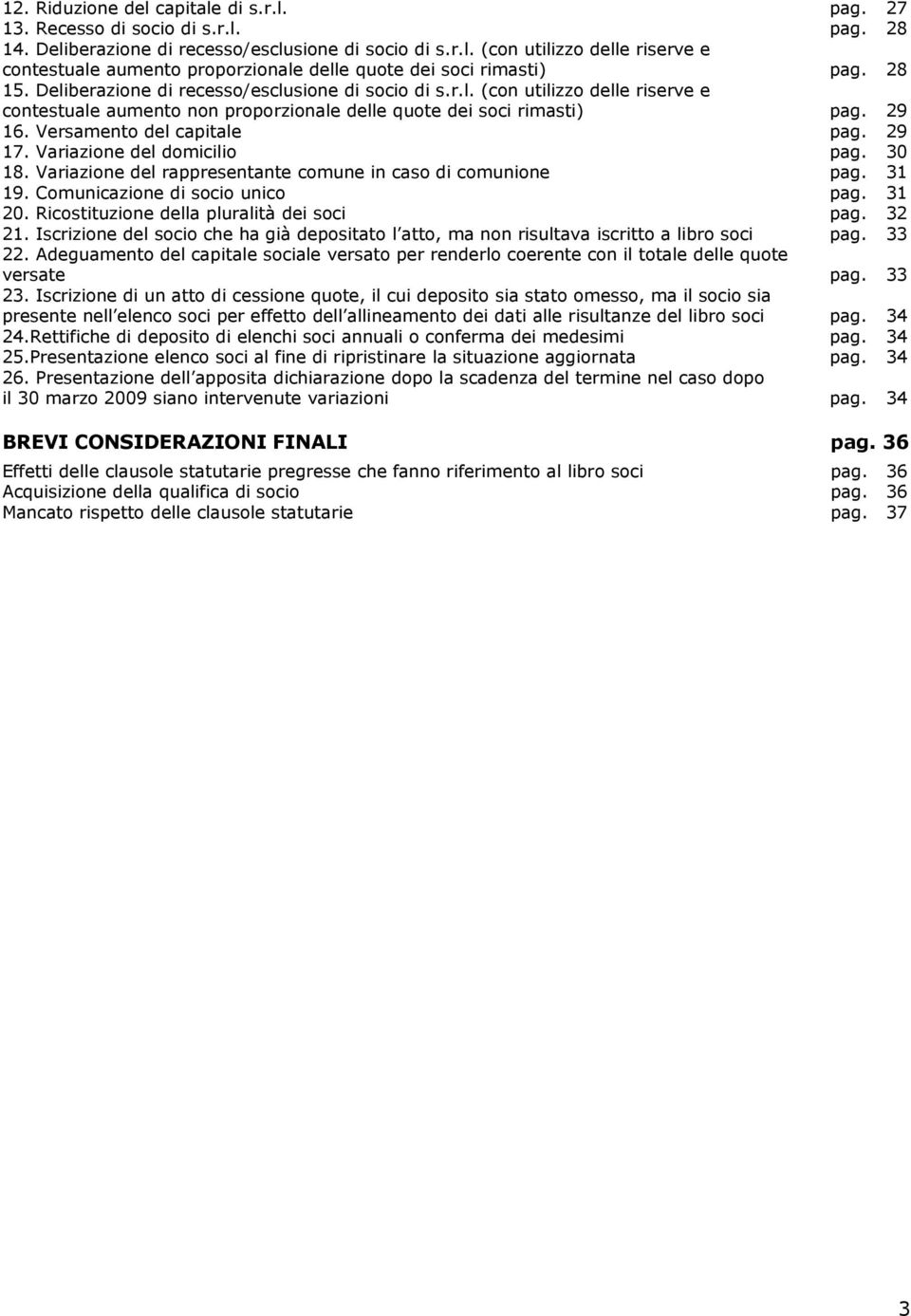 29 17. Variazione del domicilio pag. 30 18. Variazione del rappresentante comune in caso di comunione pag. 31 19. Comunicazione di socio unico pag. 31 20. Ricostituzione della pluralità dei soci pag.