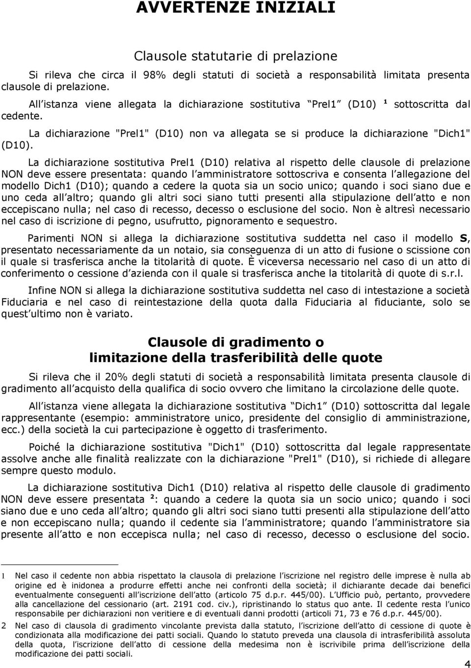 La dichiarazione sostitutiva Prel1 (D10) relativa al rispetto delle clausole di prelazione NON deve essere presentata: quando l amministratore sottoscriva e consenta l allegazione del modello Dich1