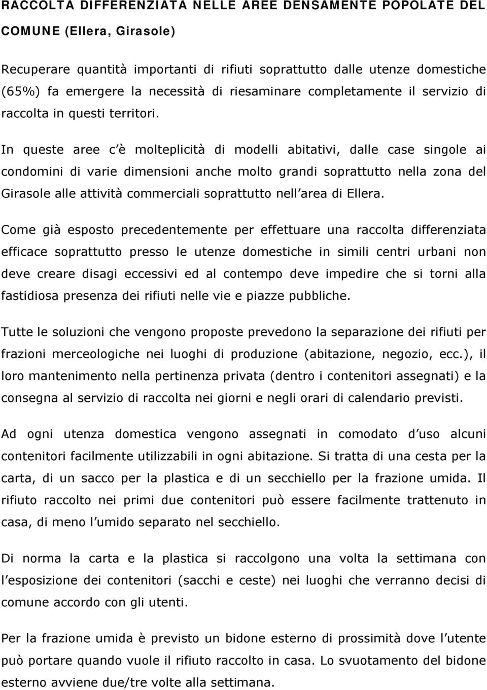 In queste aree c è molteplicità di modelli abitativi, dalle case singole ai condomini di varie dimensioni anche molto grandi soprattutto nella zona del Girasole alle attività commerciali soprattutto