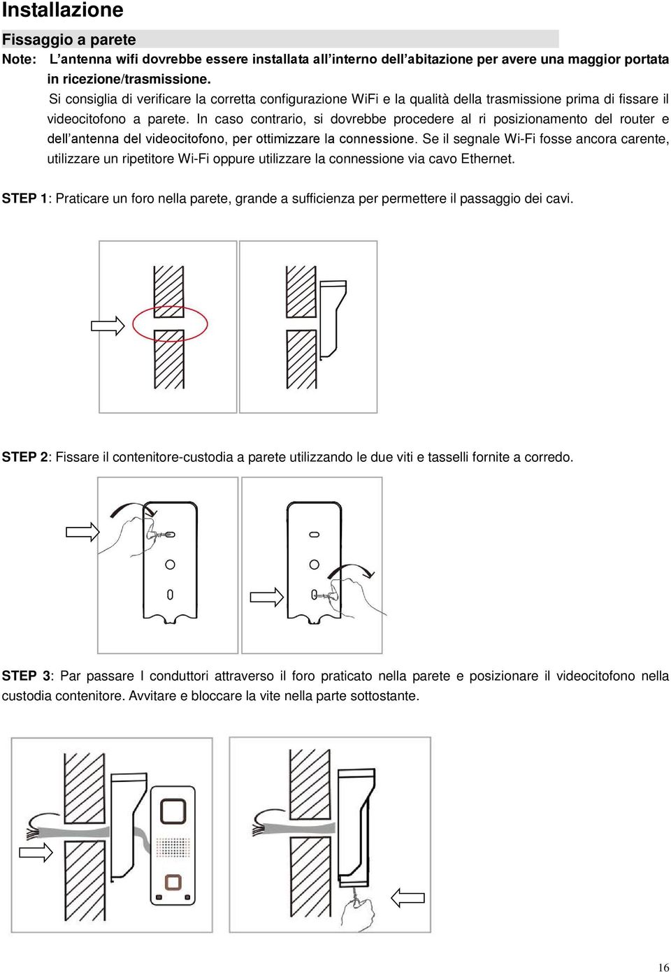 In caso contrario, si dovrebbe procedere al ri posizionamento del router e dell antenna del videocitofono, per ottimizzare la connessione.