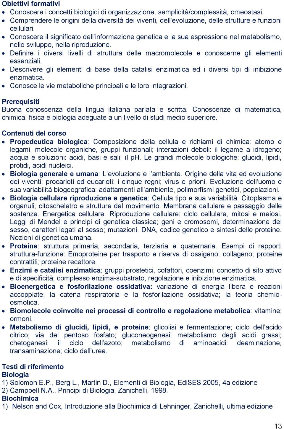 Conoscere il significato dell'informazione genetica e la sua espressione nel metabolismo, nello sviluppo, nella riproduzione.