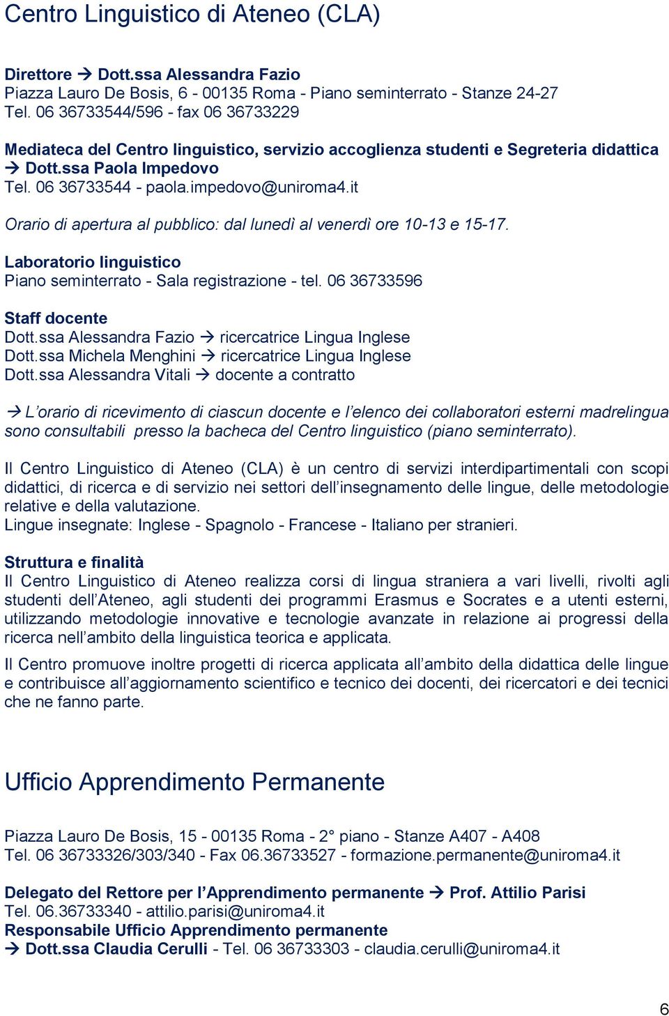 it Orario di apertura al pubblico: dal lunedì al venerdì ore 10-13 e 15-17. Laboratorio linguistico Piano seminterrato - Sala registrazione - tel. 06 36733596 Staff docente Dott.