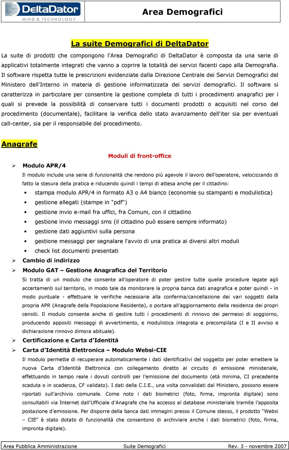 Il software rispetta tutte le prescrizioni evidenziate dalla Direzione Centrale dei Servizi Demografici del Ministero dell'interno in materia di gestione informatizzata dei servizi demografici.