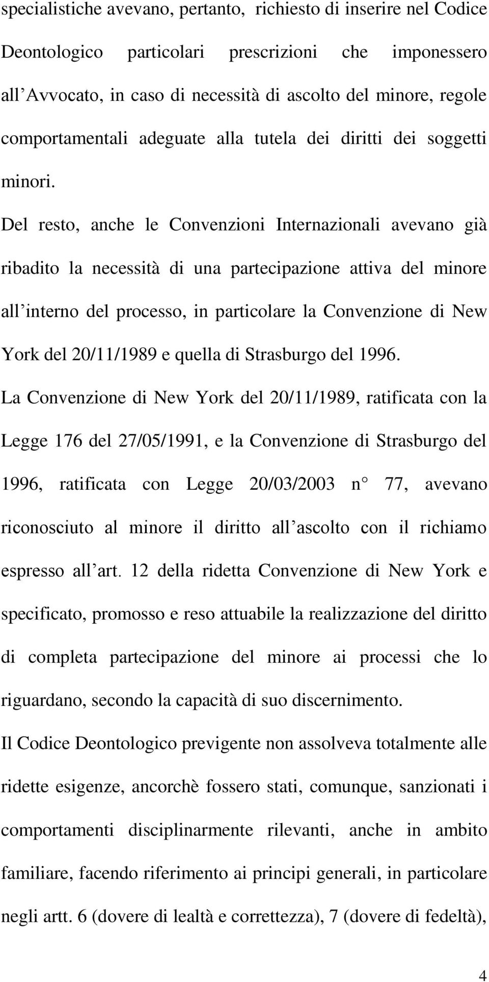 Del resto, anche le Convenzioni Internazionali avevano già ribadito la necessità di una partecipazione attiva del minore all interno del processo, in particolare la Convenzione di New York del