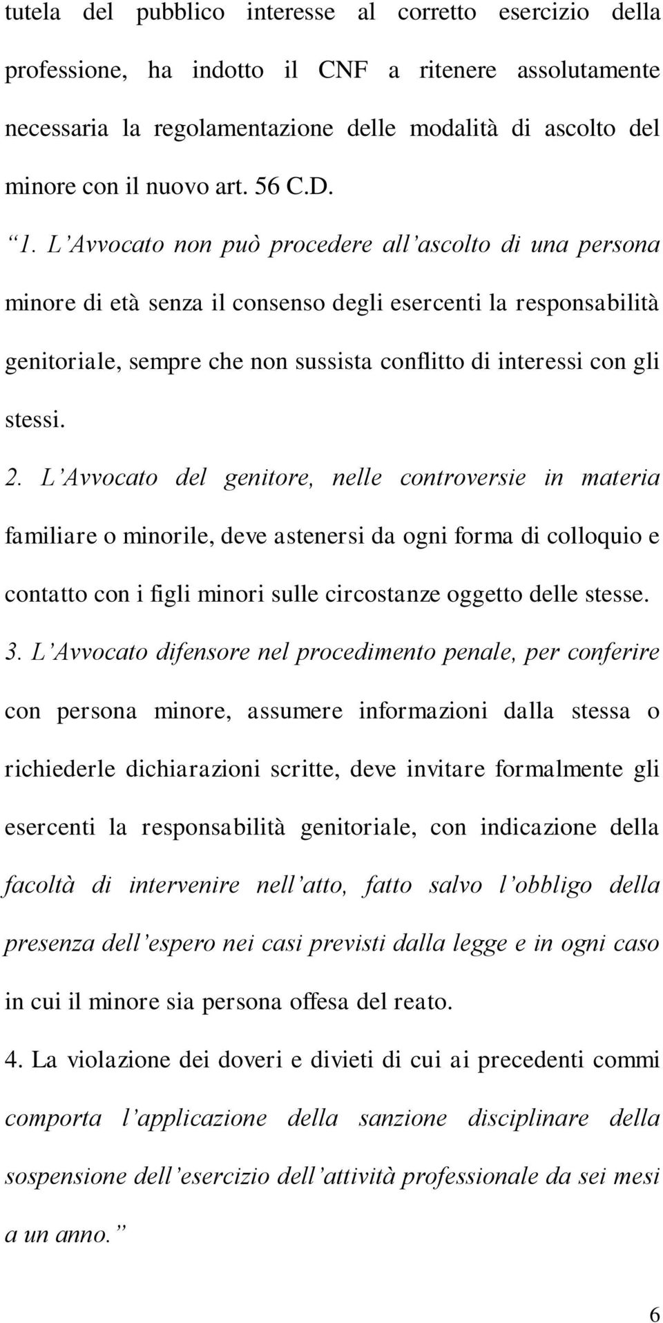 L Avvocato non può procedere all ascolto di una persona minore di età senza il consenso degli esercenti la responsabilità genitoriale, sempre che non sussista conflitto di interessi con gli stessi. 2.